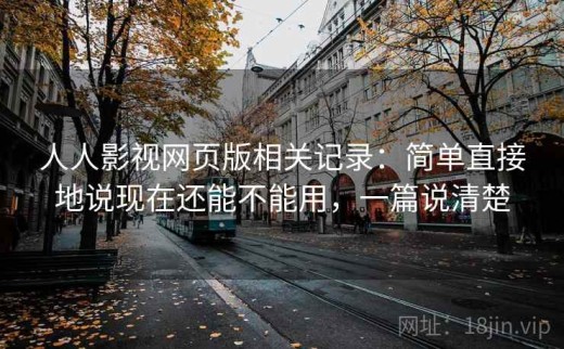 人人影视网页版相关记录：简单直接地说现在还能不能用，一篇说清楚