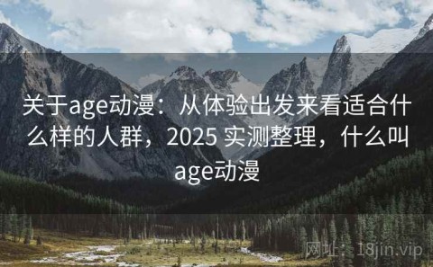 关于age动漫：从体验出发来看适合什么样的人群，2025 实测整理，什么叫age动漫