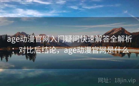 age动漫官网入门疑问快速解答全解析：对比后结论，age动漫官网是什么