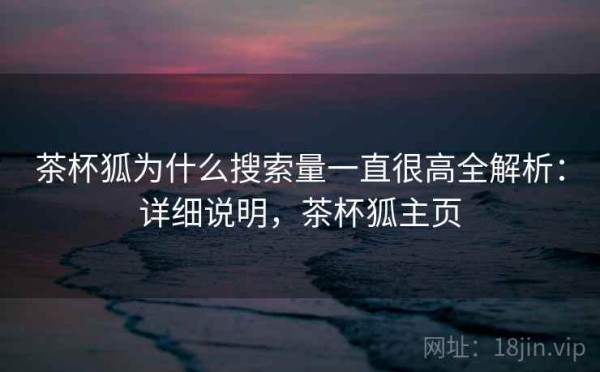 茶杯狐为什么搜索量一直很高全解析：详细说明，茶杯狐主页