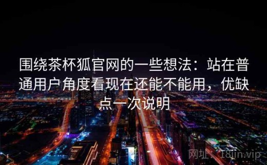 围绕茶杯狐官网的一些想法：站在普通用户角度看现在还能不能用，优缺点一次说明