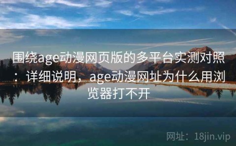 围绕age动漫网页版的多平台实测对照：详细说明，age动漫网址为什么用浏览器打不开