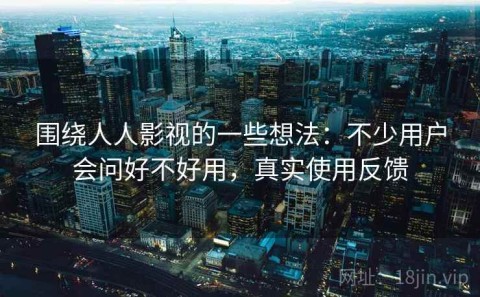 围绕人人影视的一些想法：不少用户会问好不好用，真实使用反馈