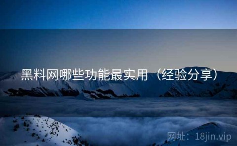 黑料网哪些功能最实用（经验分享）