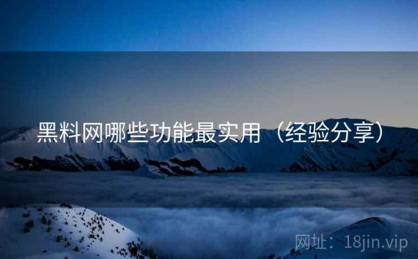 黑料网哪些功能最实用（经验分享）