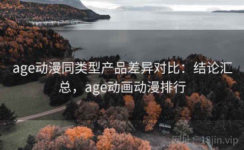 age动漫同类型产品差异对比：结论汇总，age动画动漫排行