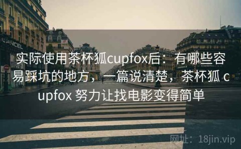 实际使用茶杯狐cupfox后：有哪些容易踩坑的地方，一篇说清楚，茶杯狐 cupfox 努力让找电影变得简单