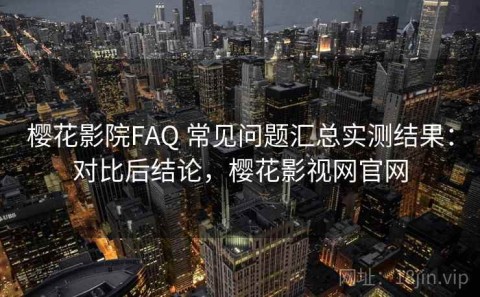 樱花影院FAQ 常见问题汇总实测结果：对比后结论，樱花影视网官网