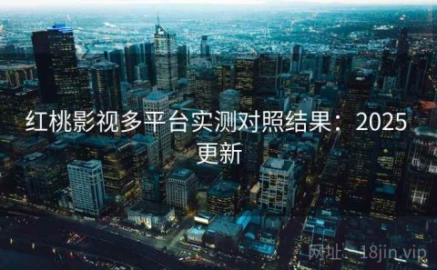 红桃影视多平台实测对照结果：2025 更新