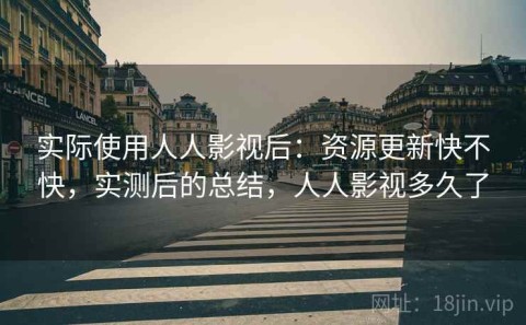 实际使用人人影视后：资源更新快不快，实测后的总结，人人影视多久了
