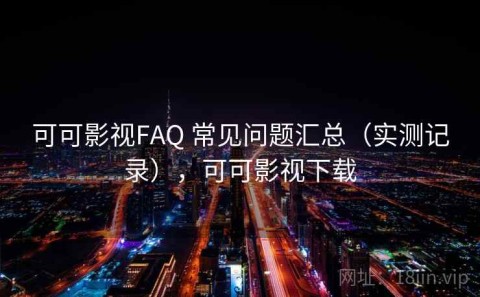 可可影视FAQ 常见问题汇总（实测记录），可可影视下载