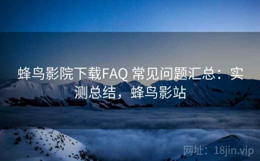蜂鸟影院下载FAQ 常见问题汇总：实测总结，蜂鸟影站
