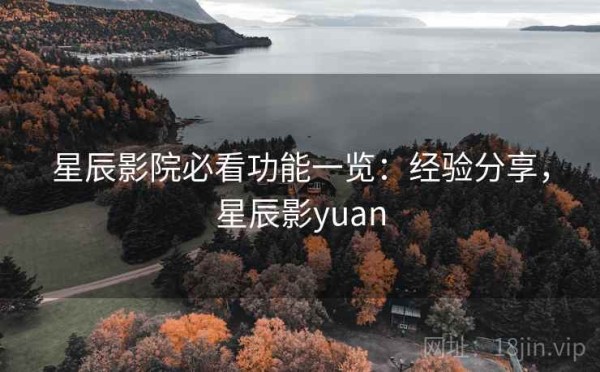 星辰影院必看功能一览：经验分享，星辰影yuan