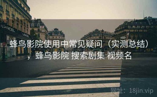 蜂鸟影院使用中常见疑问（实测总结），蜂鸟影院 搜索剧集 视频名