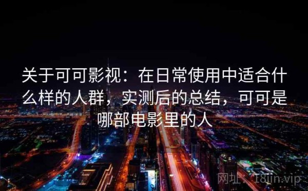 关于可可影视：在日常使用中适合什么样的人群，实测后的总结，可可是哪部电影里的人