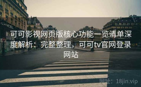 可可影视网页版核心功能一览清单深度解析：完整整理，可可tv官网登录网站