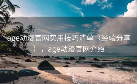 age动漫官网实用技巧清单（经验分享），age动漫官网介绍