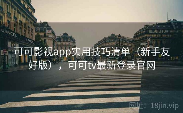 可可影视app实用技巧清单（新手友好版），可可tv最新登录官网