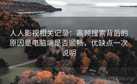 人人影视相关记录：高频搜索背后的原因是电脑端是否顺畅，优缺点一次说明