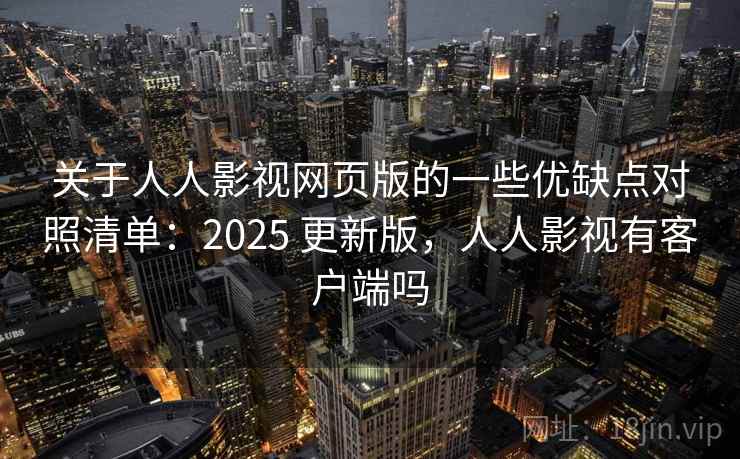 关于人人影视网页版的一些优缺点对照清单:2025 更新版,人人影视有客户端吗 关于人人影视网页版的一些优缺点对照清单:2025 更新版,人人影视有客户端吗
