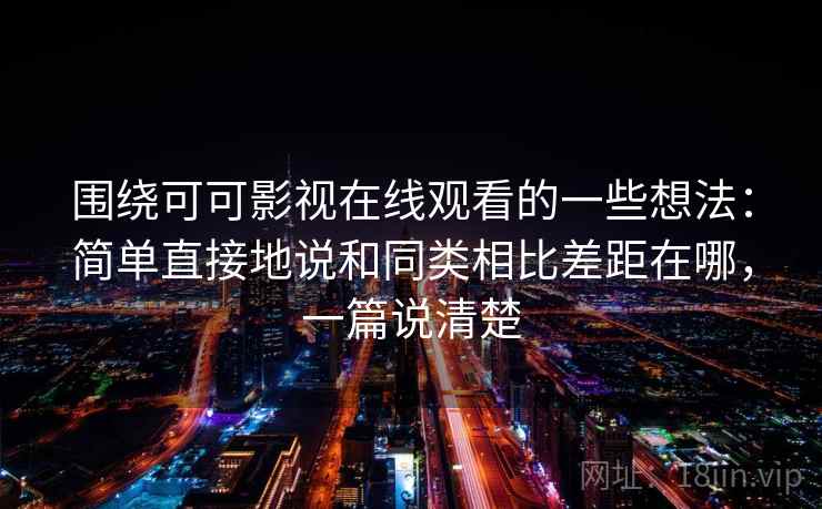 围绕可可影视在线观看的一些想法:简单直接地说和同类相比差距在哪,一篇说清楚 围绕可可影视在线观看的一些想法:简单直接地说和同类相比差距在哪,一篇说清楚