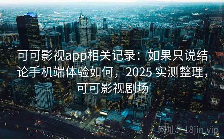 可可影视app相关记录:如果只说结论手机端体验如何,2025 实测整理,可可影视剧场 可可影视app相关记录:如果只说结论手机端体验如何,2025 实测整理,可可影视剧场