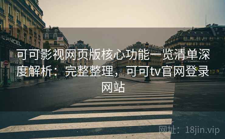 可可影视网页版核心功能一览清单深度解析:完整整理,可可tv官网登录网站 可可影视网页版核心功能一览清单深度解析:完整整理,可可tv官网登录网站