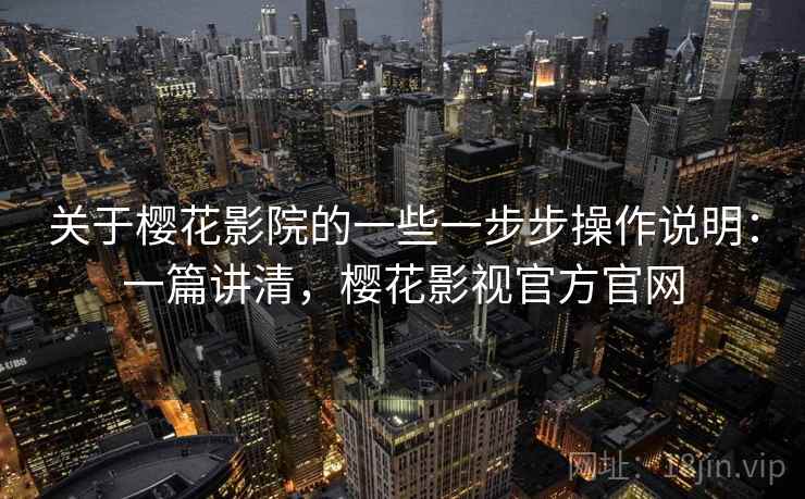 关于樱花影院的一些一步步操作说明：一篇讲清，樱花影视官方官网