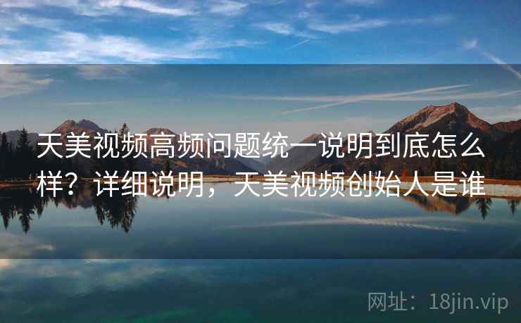 天美视频高频问题统一说明到底怎么样?详细说明,天美视频创始人是谁 天美视频高频问题统一说明到底怎么样?详细说明,天美视频创始人是谁