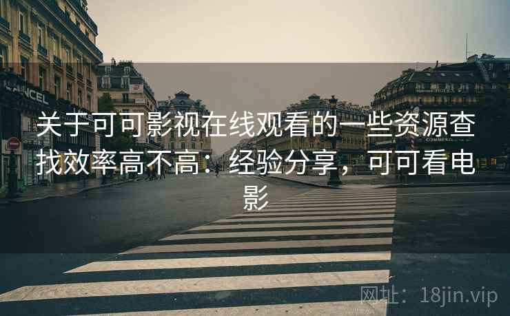 关于可可影视在线观看的一些资源查找效率高不高：经验分享，可可看电影