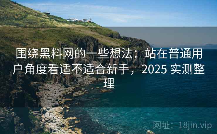 围绕黑料网的一些想法:站在普通用户角度看适不适合新手,2025 实测整理 围绕黑料网的一些想法:站在普通用户角度看适不适合新手,2025 实测整理