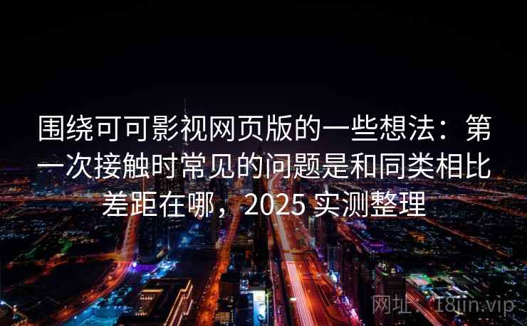 围绕可可影视网页版的一些想法：第一次接触时常见的问题是和同类相比差距在哪，2025 实测整理