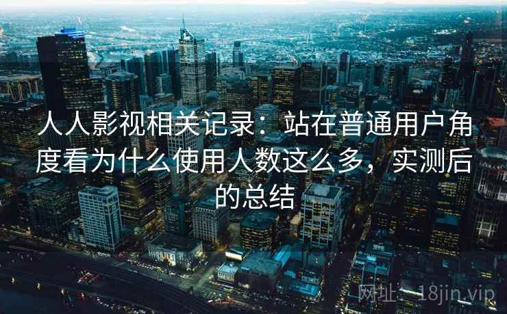 人人影视相关记录:站在普通用户角度看为什么使用人数这么多,实测后的总结 人人影视相关记录:站在普通用户角度看为什么使用人数这么多,实测后的总结