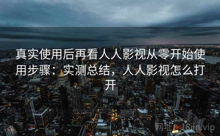 真实使用后再看人人影视从零开始使用步骤:实测总结,人人影视怎么打开 真实使用后再看人人影视从零开始使用步骤:实测总结,人人影视怎么打开