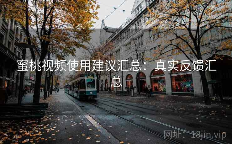 蜜桃视频使用建议汇总:真实反馈汇总 蜜桃视频使用建议汇总:真实反馈汇总
