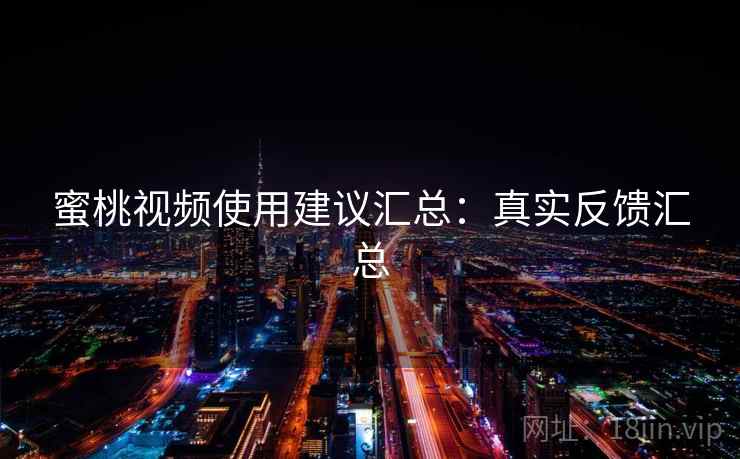 蜜桃视频使用建议汇总:真实反馈汇总 蜜桃视频使用建议汇总:真实反馈汇总