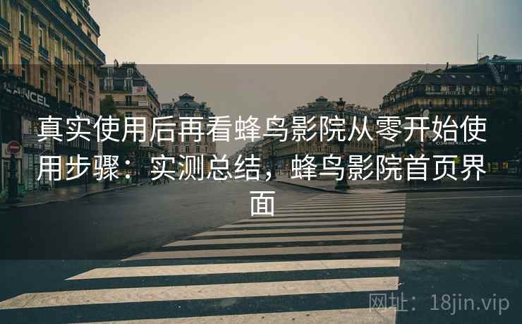 真实使用后再看蜂鸟影院从零开始使用步骤:实测总结,蜂鸟影院首页界面 真实使用后再看蜂鸟影院从零开始使用步骤:实测总结,蜂鸟影院首页界面