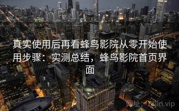 真实使用后再看蜂鸟影院从零开始使用步骤:实测总结,蜂鸟影院首页界面 真实使用后再看蜂鸟影院从零开始使用步骤:实测总结,蜂鸟影院首页界面