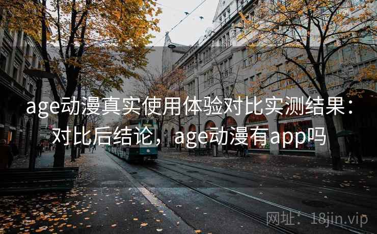 age动漫真实使用体验对比实测结果:对比后结论,age动漫有app吗 age动漫真实使用体验对比实测结果:对比后结论,age动漫有app吗