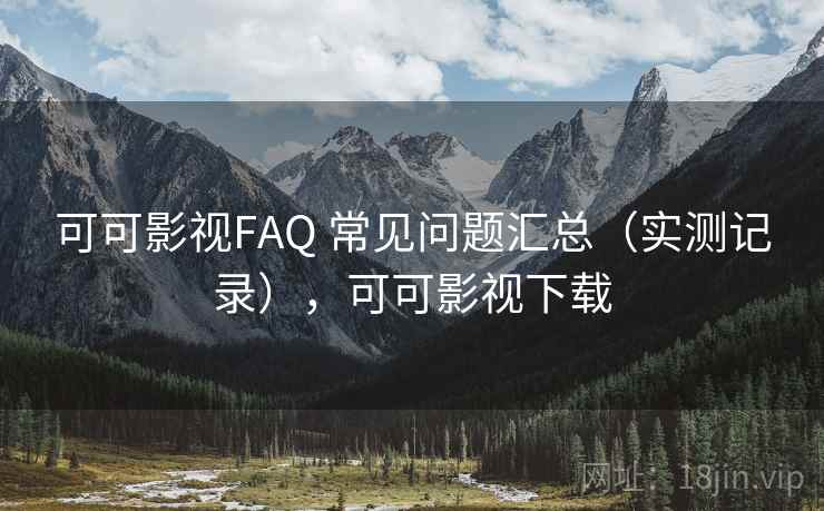 可可影视FAQ 常见问题汇总（实测记录），可可影视下载