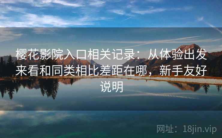 樱花影院入口相关记录:从体验出发来看和同类相比差距在哪,新手友好说明 樱花影院入口相关记录:从体验出发来看和同类相比差距在哪,新手友好说明