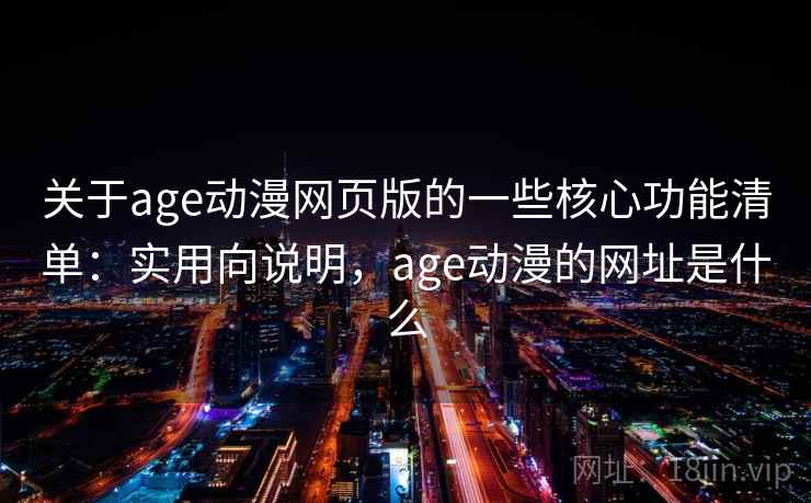 关于age动漫网页版的一些核心功能清单:实用向说明,age动漫的网址是什么 关于age动漫网页版的一些核心功能清单:实用向说明,age动漫的网址是什么