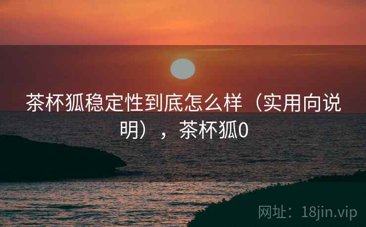 茶杯狐稳定性到底怎么样(实用向说明),茶杯狐0 茶杯狐稳定性到底怎么样(实用向说明),茶杯狐0