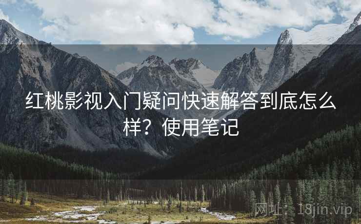 红桃影视入门疑问快速解答到底怎么样?使用笔记 红桃影视入门疑问快速解答到底怎么样?使用笔记