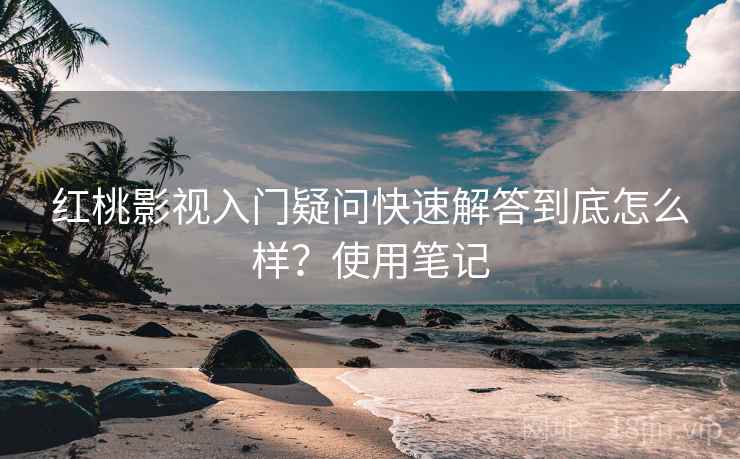 红桃影视入门疑问快速解答到底怎么样?使用笔记 红桃影视入门疑问快速解答到底怎么样?使用笔记