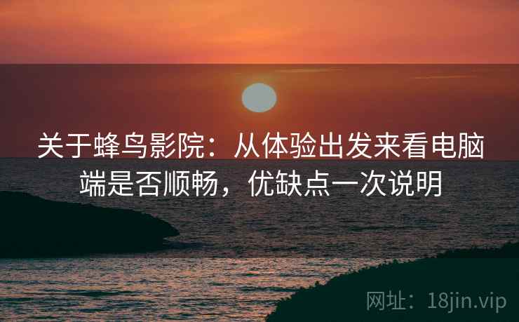 关于蜂鸟影院:从体验出发来看电脑端是否顺畅,优缺点一次说明 关于蜂鸟影院:从体验出发来看电脑端是否顺畅,优缺点一次说明