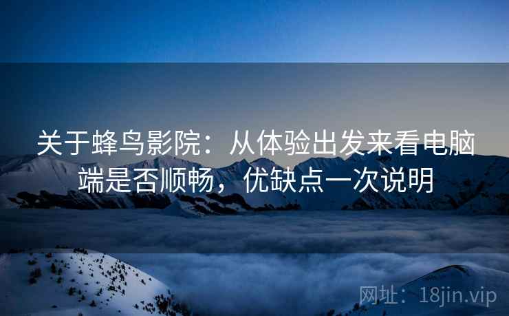 关于蜂鸟影院:从体验出发来看电脑端是否顺畅,优缺点一次说明 关于蜂鸟影院:从体验出发来看电脑端是否顺畅,优缺点一次说明