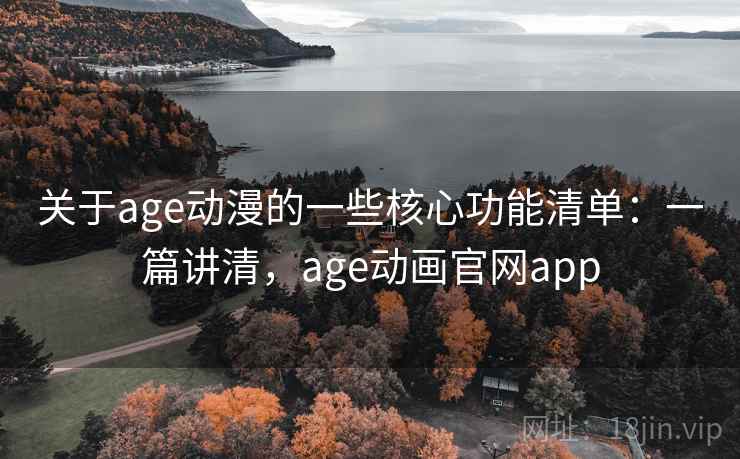 关于age动漫的一些核心功能清单:一篇讲清,age动画官网app 关于age动漫的一些核心功能清单:一篇讲清,age动画官网app