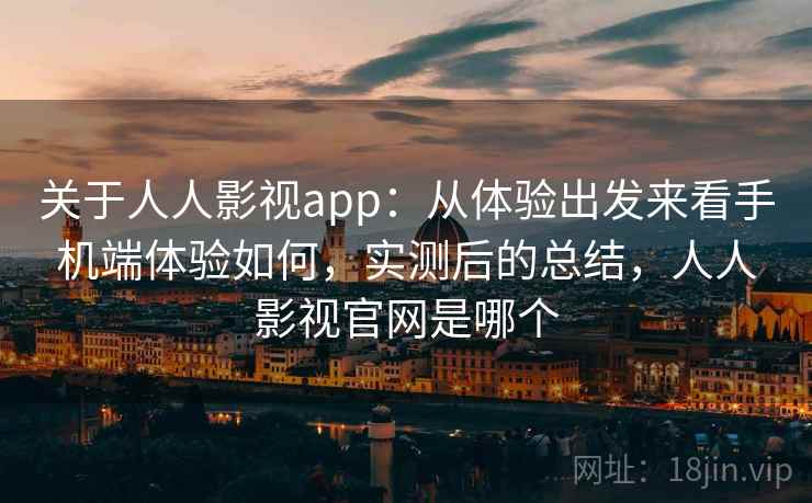 关于人人影视app:从体验出发来看手机端体验如何,实测后的总结,人人影视官网是哪个 关于人人影视app:从体验出发来看手机端体验如何,实测后的总结,人人影视官网是哪个