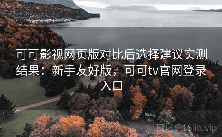 可可影视网页版对比后选择建议实测结果:新手友好版,可可tv官网登录入口 可可影视网页版对比后选择建议实测结果:新手友好版,可可tv官网登录入口
